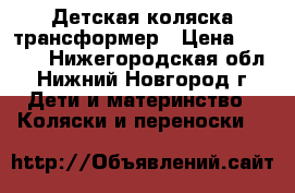 Детская коляска-трансформер › Цена ­ 3 000 - Нижегородская обл., Нижний Новгород г. Дети и материнство » Коляски и переноски   